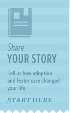 If you have a story to share on how foster care or adoption changed your life for the better, share it with us.