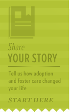 If you have a story to share on how foster care or adoption changed your life for the better, share it with us.