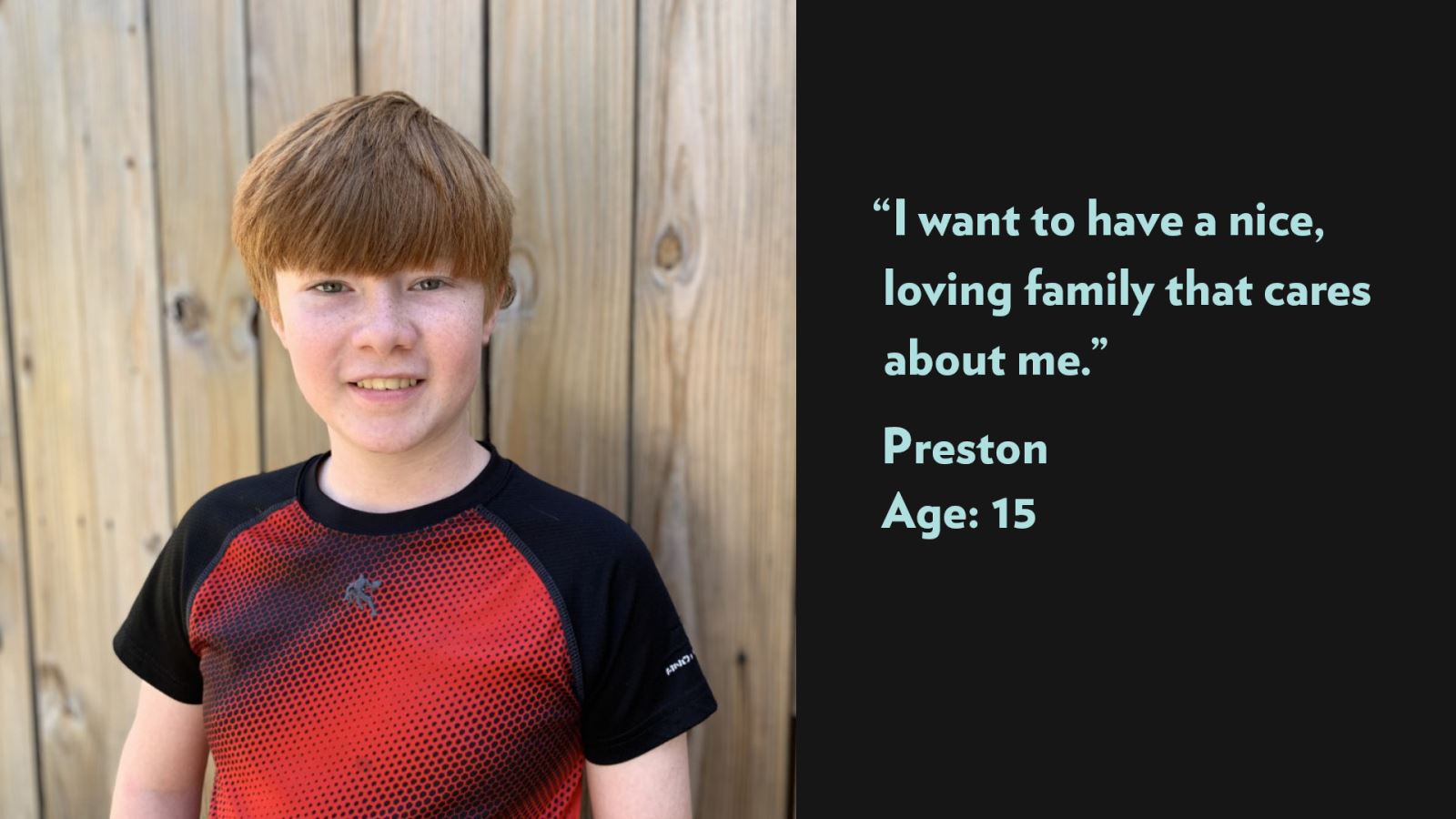 I want to have a nice, loving family that cares about me. Preston, age 15. View profile.