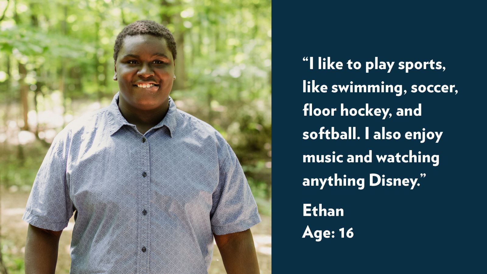 I like to play sports, like swimming, soccer, floor hockey, and softball. I also enjoy music and watching anything Disney. Ethan, age 16. View profile.