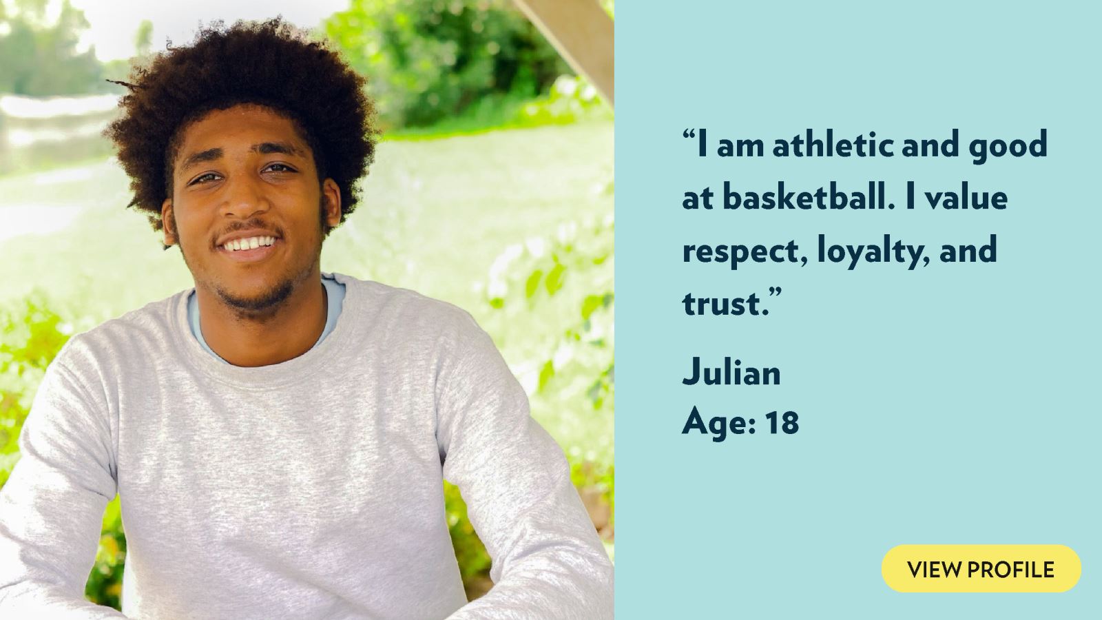 I am athletic and good at basketball. I value respect, loyalty, and trust. Julian, age 18. View profile.